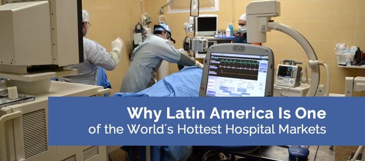 Why Latin America Is One of the World’s Hottest Hospital Markets