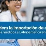Mexico lidera la importación de equipos y dispositivos médicos a Latinoamérica en 2018