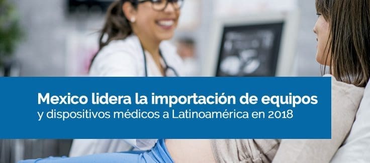 Mexico lidera la importación de equipos y dispositivos médicos a Latinoamérica en 2018